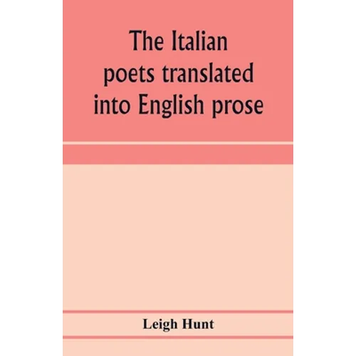 The Italian poets translated into English prose. Containing a summary in prose of the poems of Dante, Pulci, Boiardo, Ariosto, and Tasso, with comment