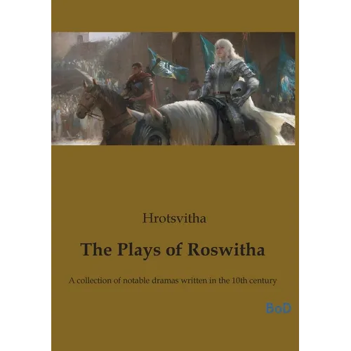 The Plays of Roswitha: A collection of notable dramas written in the 10th century