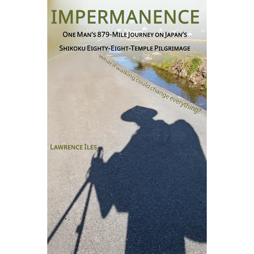 Impermanence: One Man's 879-Mile Journey on Japan's Shikoku Eighty-Eight-Temple Pilgrimage
