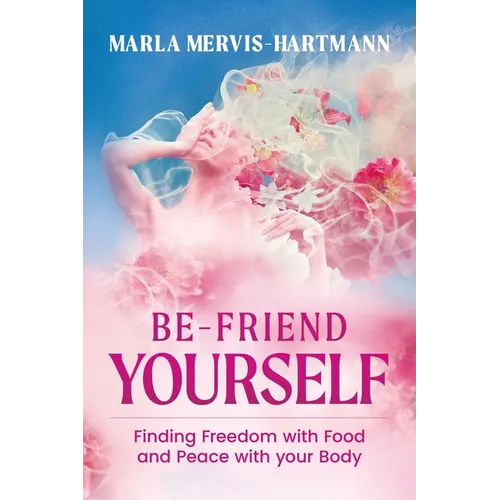 BE-Friend Yourself: Finding Freedom with Food and Peace with Your Body