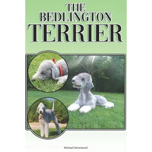The Bedlington Terrier: A Complete and Comprehensive Beginners Guide To: Buying, Owning, Health, Grooming, Training, Obedience, Understanding