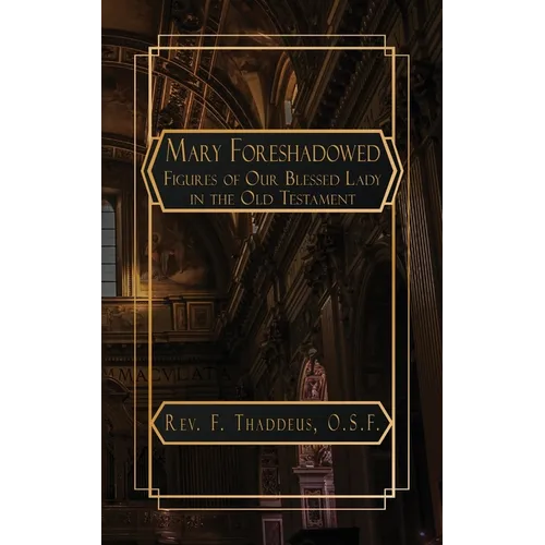 Mary Foreshadowed: Considerations on the Types and Figures of Our Blessed Lady in the Old Testament