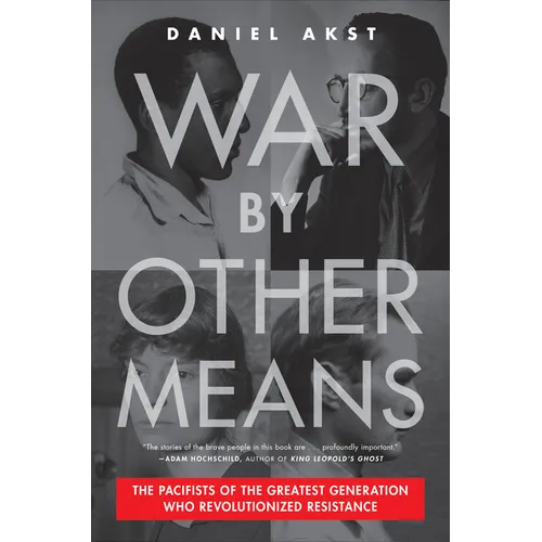 War by Other Means: The Pacifists of the Greatest Generation Who Revolutionized Resistance