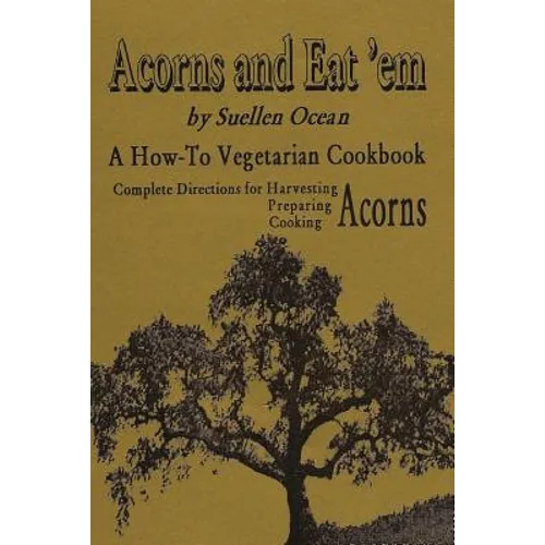 Acorns and Eat'em: A How-To Vegetarian Acorn Cookbook