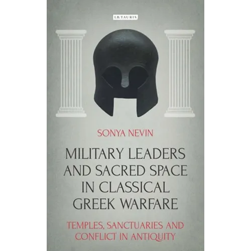 Military Leaders and Sacred Space in Classical Greek Warfare: Temples, Sanctuaries and Conflict in Antiquity