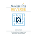 Navigating Reverse: The Essential Reverse Mortgage Guide for Borrowers, Spouses, and Heirs
