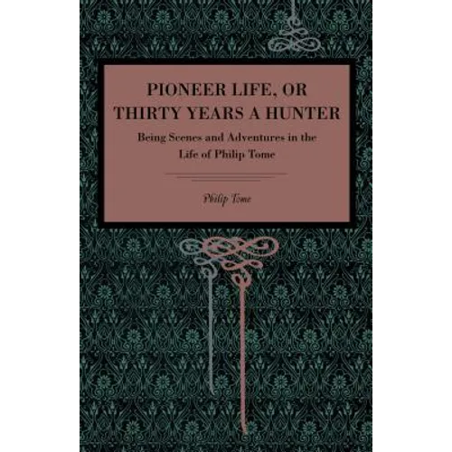 Pioneer Life; Or, Thirty Years a Hunter: Being Scenes and Adventures in the Life of Philip Tome