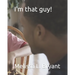 I'm that guy!