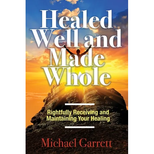 Healed Well and Made Whole: Rightfully Receiving and Maintaining Your Healing