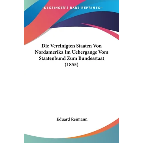 Die Vereinigten Staaten Von Nordamerika Im Uebergange Vom Staatenbund Zum Bundesstaat (1855)