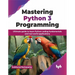 Mastering Python 3 Programming: Ultimate Guide to Learn Python Coding Fundamentals and Real-World Applications