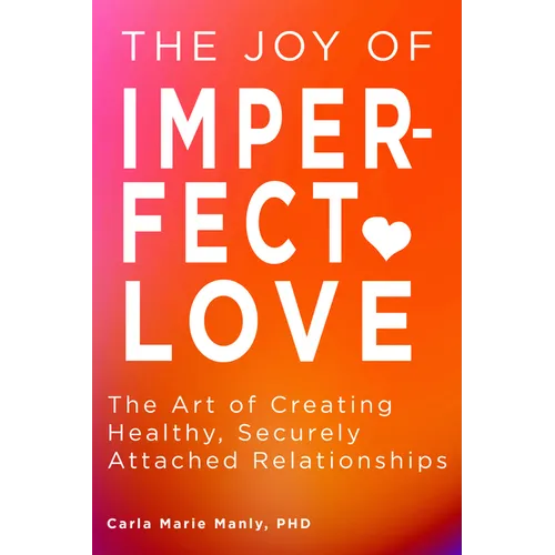 The Joy of Imperfect Love: The Art of Creating Healthy, Securely Attached Relationships