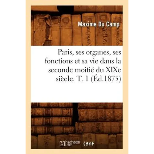 Paris, ses organes, ses fonctions et sa vie dans la seconde moitié du XIXe siècle. T. 1 (Éd.1875)