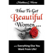 How To Get Beautiful Women and Everything Else You Want from Life