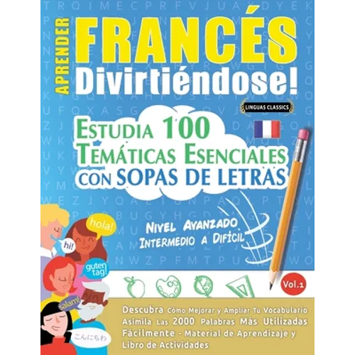 Aprender Francés Divirtiéndose! - Nivel Avanzado: INTERMEDIO A DIFÍCIL - ESTUDIA 100 TEMÁTICAS ESENCIALES CON SOPAS DE LETRAS - VOL.1 - Descubra Cómo