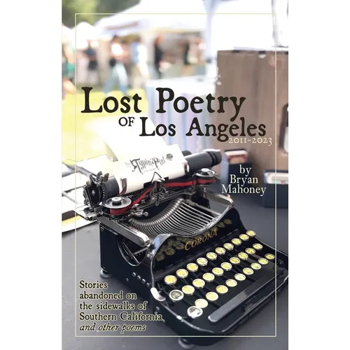 Lost Poetry of Los Angeles, 2011-2023: Stories Abandoned on the sidewalks of Southern California, and other poems