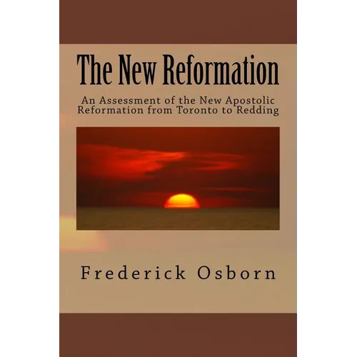 The New Reformation: An Assessment of the New Apostolic Reformation from Toronto to Redding