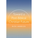 Toward a Post-Biblical Christian Future