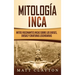 Mitología Inca: Mitos fascinantes incas sobre los dioses, diosas y criaturas legendarias