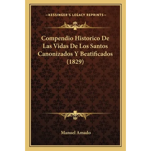 Compendio Historico De Las Vidas De Los Santos Canonizados Y Beatificados (1829)