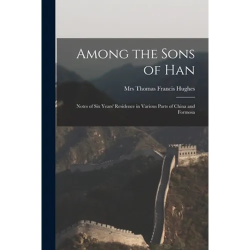 Among the Sons of Han: Notes of Six Years' Residence in Various Parts of China and Formosa