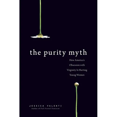 The Purity Myth: How America's Obsession with Virginity Is Hurting Young Women