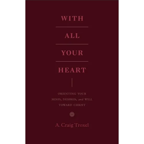 With All Your Heart: Orienting Your Mind, Desires, and Will Toward Christ