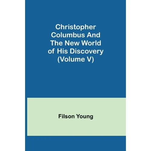 Christopher Columbus and the New World of His Discovery (Volume V)