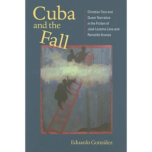 Cuba and the Fall: Christian Text and Queer Narrative in the Fiction of José Lezama Lima and Reinaldo Arenas