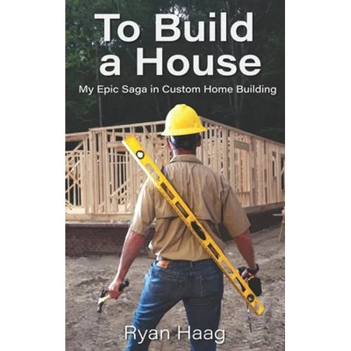 To Build A House: My surprisingly epic saga in custom home building