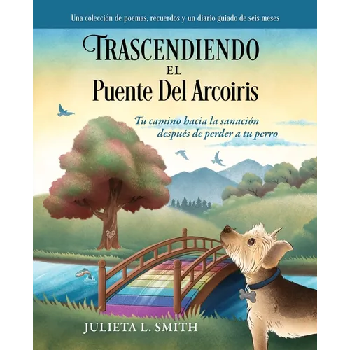 Trascendiendo El Puente Del Arcoiris: Tu camino hacia la sanación después de perder a tu perro
