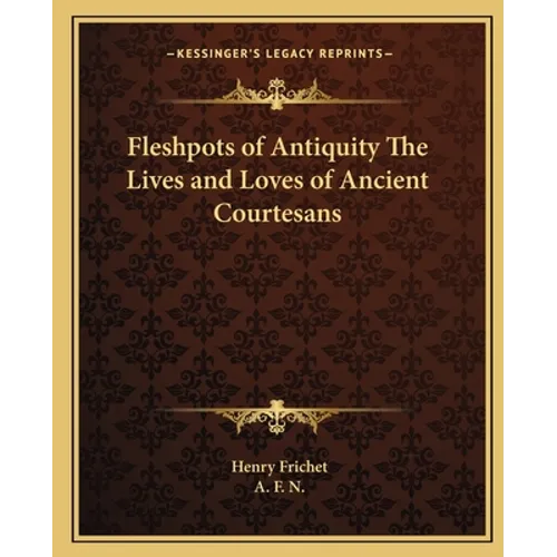 Fleshpots of Antiquity The Lives and Loves of Ancient Courtesans