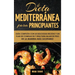 Dieta Mediterránea Para Principiantes: Guía Completa Con 60 Deliciosas Recetas Y Un Plan De Comidas De 7 Días Para Bajar De Peso De La Manera Más Salu