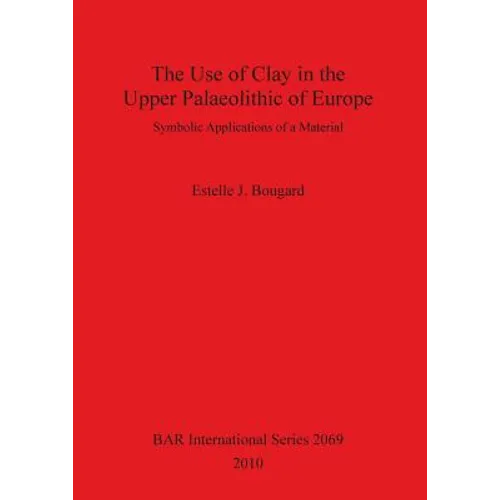 The Use of Clay in the Upper Palaeolithic of Europe: Symbolic Applications of a Material