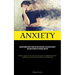 Anxiety: Understanding Anxiety And Effective Strategies To Alleviate Anxiety And Fear In Pursuit Of Personal Mastery (Efficient Approaches To Lowering