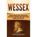 Wessex: Una guía fascinante sobre el reino anglosajón de Inglaterra y gobernantes como Alfredo el Grande, Eduardo el Viejo y Athelstan
