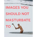Images You Should Not Masturbate to