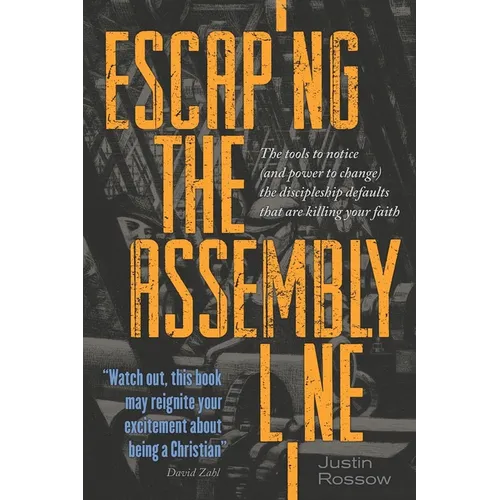 Escaping the Assembly Line: The Tools to Notice (and Power to Change) the Discipleship Defaults that are Killing Your Faith