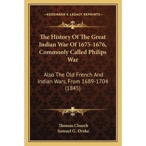 The History Of The Great Indian War Of 1675-1676, Commonly Called Philips War: Also The Old French And Indian Wars, From 1689-1704 (1845)