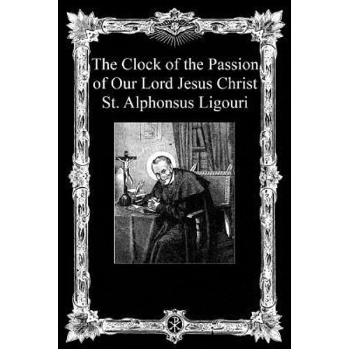 The Clock of the Passion of Our Lord Jesus Christ: With Considerations on the Passion