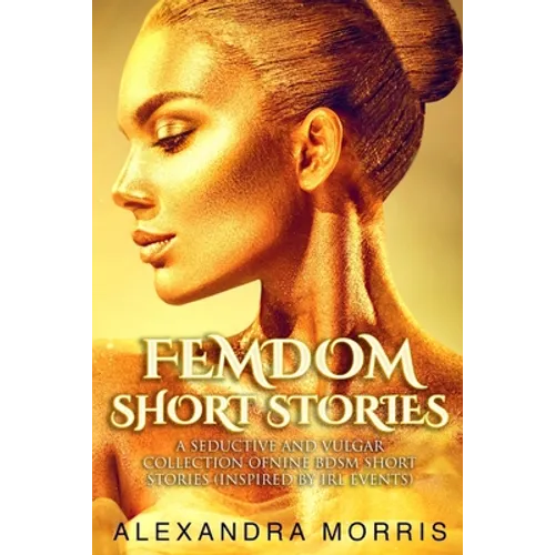 Femdom Short Stories: A Seductive and Vulgar Collection of Nine BDSM Short Stories (inspired by IRL events)