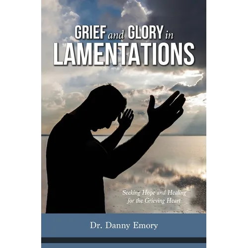 Grief and Glory in Lamentations: Seeking Hope and Healing for the Grieving Heart