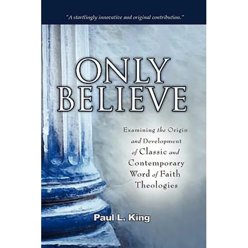 Only Believe: Examining the Origin and Development of Classic and Contemporary "Word of Faith" Theologies