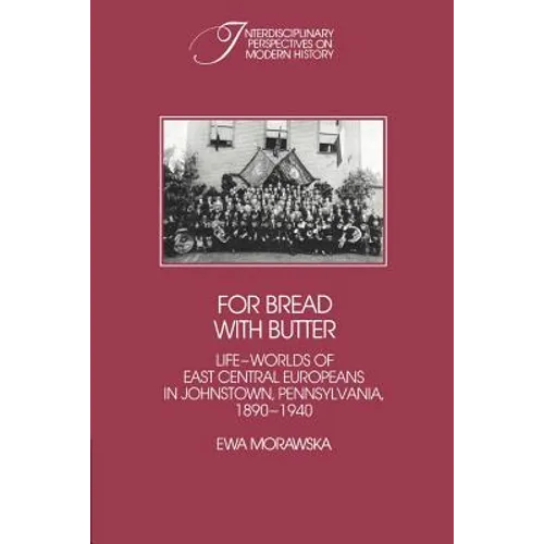 For Bread with Butter: The Life-Worlds of East Central Europeans in Johnstown, Pennsylvania, 1890 1940