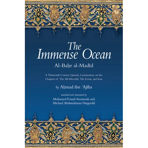 The Immense Ocean: Al-Bahr Al-Madid: A Thirteenth Century Quranic Commentary on the Chapters of the All-Merciful, the Event, and Iron