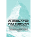 Climbing the Matterhorn - A Collection of Historical Mountaineering Articles on the Brave Attempts to Scale One of the Highest Peaks in the Alps