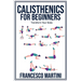 Calisthenics for Beginners: Transform Your Body: Learn to perform simple free-body exercises at home, gain muscle mass and lose weight easily!