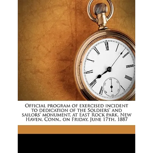 Official Program of Exercised Incident to Dedication of the Soldiers' and Sailors' Monument, at East Rock Park, New Haven, Conn., on Friday, June 17th
