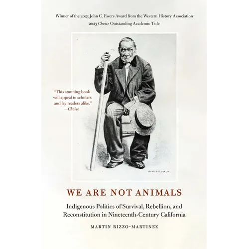 We Are Not Animals: Indigenous Politics of Survival, Rebellion, and Reconstitution in Nineteenth-Century California