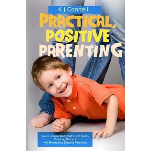 Practical. Positive Parenting: Teaching Respect with Positive but Effective Parenting